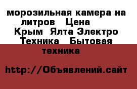 морозильная камера на 120 литров › Цена ­ 8 000 - Крым, Ялта Электро-Техника » Бытовая техника   